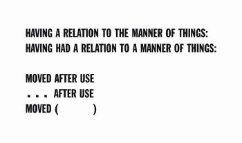 Having a Relation to the Manner of Things: Having Had a Relation to the Manner of Things:                          Moved After Use......           After Use ...Moved (               ) by 
																	Lawrence Weiner